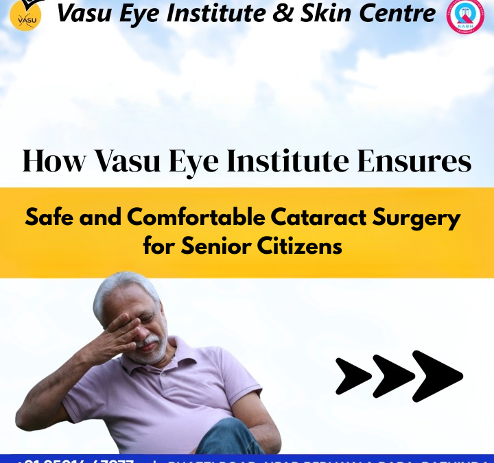 How Vasu Eye Institute Ensures Safe and Comfortable Cataract Surgery for Senior Citizens